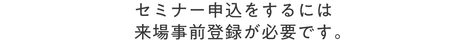 セミナー申込をするには来場事前登録が必要です。
