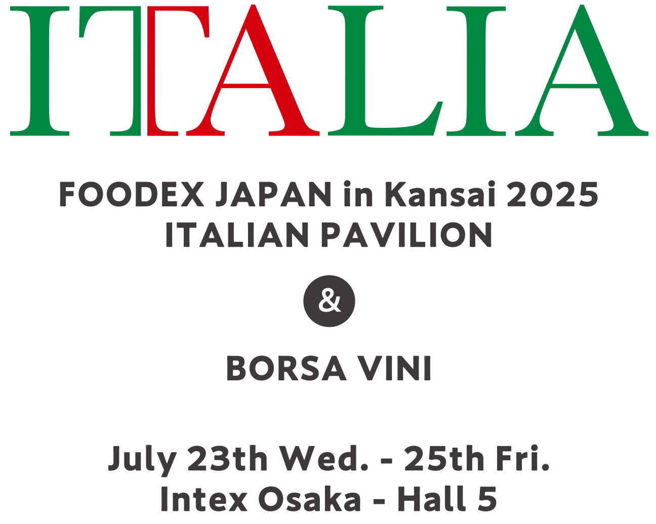 FOODEX JAPAN in Kansai 2025 ITALIA PAVILION & BORSA VINI july 23th Wed. - 25th Fri. IntexOsaka - hall5