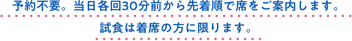 予約不要。当日各回30分前から先着順で席をご案内します。試食は着席の方に限ります。