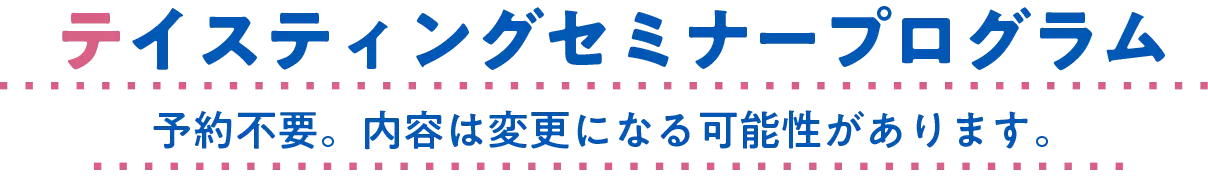 テイスティングセミナープログラム 予約不要。内容は変更になる可能性があります。